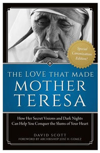 THE LOVE THAT MADE MOTHER TERESA, HOW HER SECRET VISIONS IN DARK NIGHTS CAN HELP YOU CONQUER THE SLUMS OF YOUR HEART