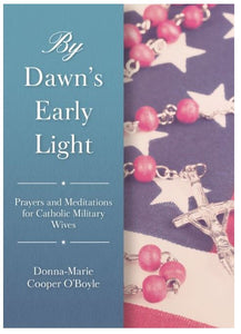 BY DAWN'S EARLY LIGHT, PRAYERS AND MEDITATIONS FOR CATHOLIC MILITARY WIVES