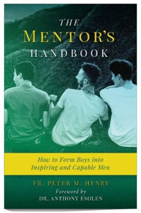 THE MENTOR'S HANDBOOK, HOW TO FORM BOYS INTO INSPIRING AND CAPABLE MEN