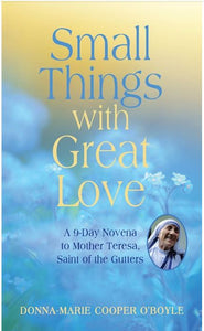 SMALL THINGS WITH GREAT LOVE, A 9-DAY NOVENA TO MOTHER TERESA, SAINT OF THE GUTTERS