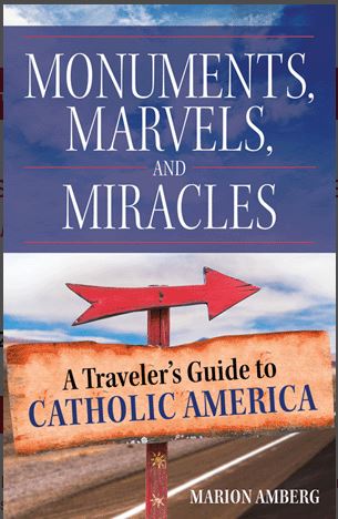 MONUMENTS, MARVELS, AND MIRACLES, A TRAVELER'S GUIDE TO CATHOLIC AMERICA