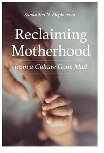 RECLAIMING MOTHERHOOD FROM A CULTURE GONE MAD