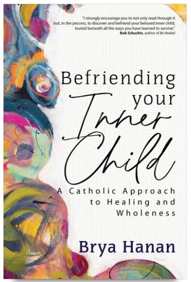 BEFRIENDING YOUR INNER CHILD, A Catholic Approach to Healing and Wholeness