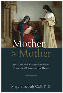 MOTHER TO MOTHER, SPIRITUAL AND PRACTICAL WISDOM FROM THE CLOISTER TO THE HOME