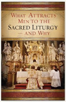 WHAT ATTRACTS MEN TO THE SACRED LITURGY - AND WHY