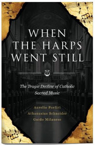 WHEN THE HARPS WENT STILL, THE TRAGIC DECLINE OF CATHOLIC SACRED MUSIC