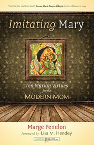 IMITATING MARY - TEN MARIAN VIRTUES FOR THE MODERN MOM