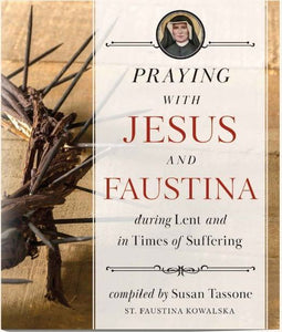 PRAYING WITH JESUS AND FAUSTINA DURING LENT AND TIMES OF SUFFERING