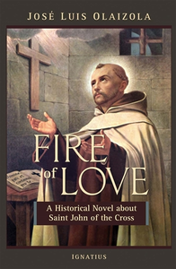 FIRE OF LOVE: A HISTORICAL NOVEL ABOUT SAINT JOHN OF THE CROSS