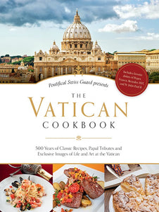 THE VATICAN COOKBOOK - 500 Years of Classic Recipes, Papal Tributes, and Exclusive Images of Life and Art at the Vatican